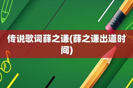 传说歌词薛之谦(薛之谦出道时间)