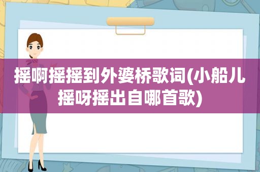 摇啊摇摇到外婆桥歌词(小船儿摇呀摇出自哪首歌)