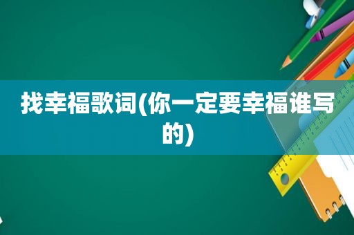 找幸福歌词(你一定要幸福谁写的)