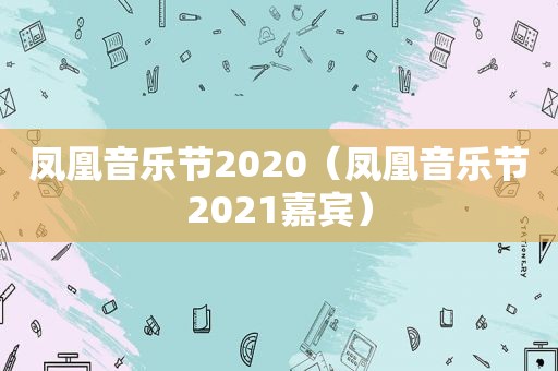 凤凰音乐节2020（凤凰音乐节2021嘉宾）