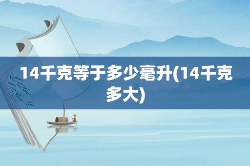 14千克等于多少毫升(14千克多大)