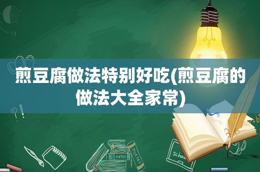 煎豆腐做法特别好吃(煎豆腐的做法大全家常)