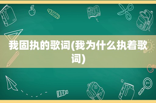 我固执的歌词(我为什么执着歌词)