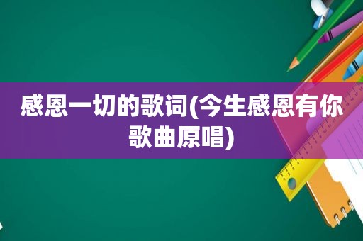 感恩一切的歌词(今生感恩有你歌曲原唱)