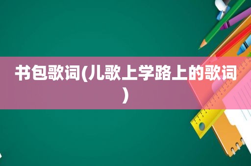 书包歌词(儿歌上学路上的歌词)