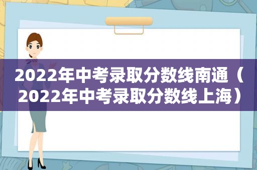 2022年中考录取分数线南通（2022年中考录取分数线上海）