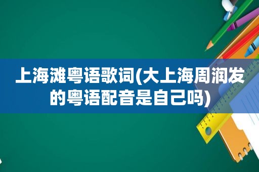 上海滩粤语歌词(大上海周润发的粤语配音是自己吗)