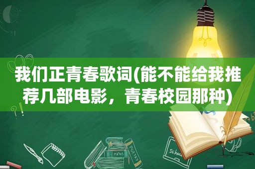 我们正青春歌词(能不能给我推荐几部电影，青春校园那种)