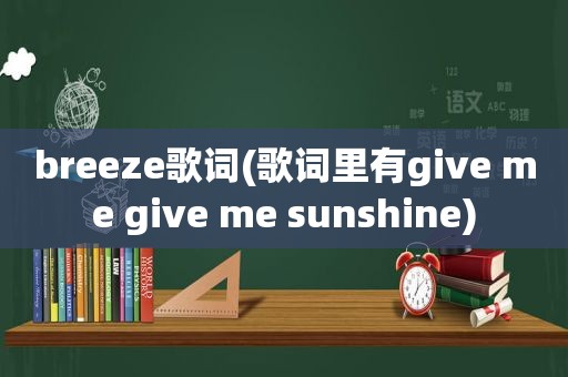 breeze歌词(歌词里有give me give me sunshine)