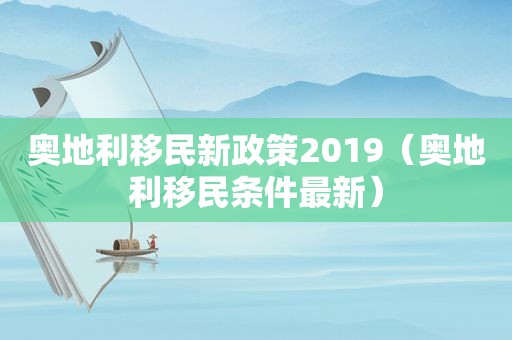 奥地利移民新政策2019（奥地利移民条件最新）