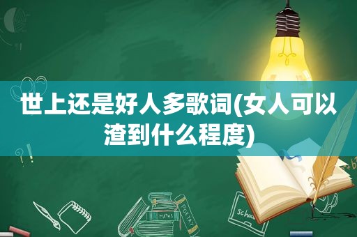 世上还是好人多歌词(女人可以渣到什么程度)