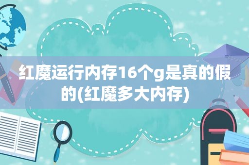 红魔运行内存16个g是真的假的(红魔多大内存)