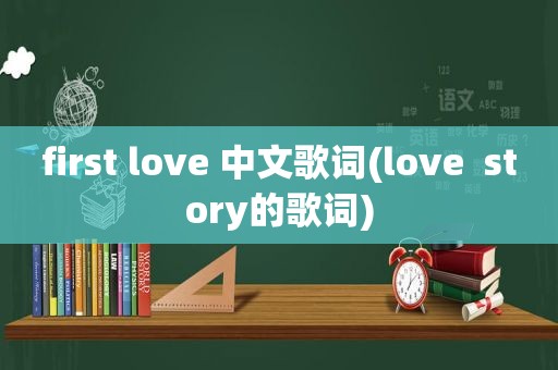 first love 中文歌词(love  story的歌词)