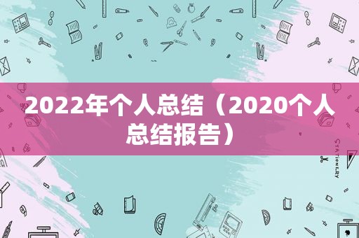 2022年个人总结（2020个人总结报告）