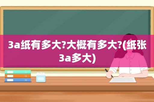 3a纸有多大?大概有多大?(纸张3a多大)