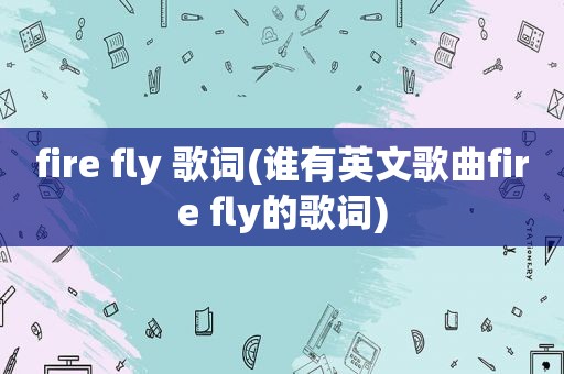 fire fly 歌词(谁有英文歌曲fire fly的歌词)