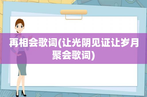 再相会歌词(让光阴见证让岁月聚会歌词)