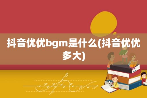 抖音优优bgm是什么(抖音优优多大)