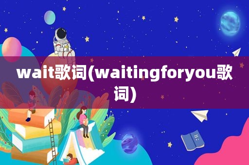 wait歌词(waitingforyou歌词)