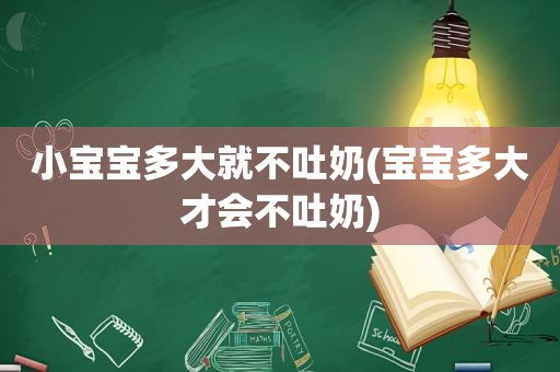 小宝宝多大就不吐奶(宝宝多大才会不吐奶)