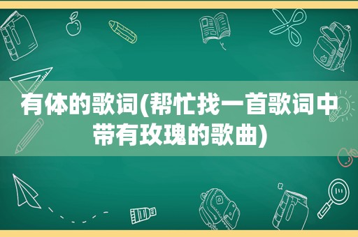 有体的歌词(帮忙找一首歌词中带有玫瑰的歌曲)