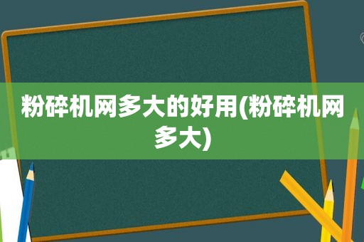 粉碎机网多大的好用(粉碎机网多大)