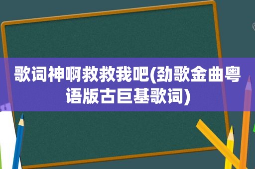 歌词神啊救救我吧(劲歌金曲粤语版古巨基歌词)