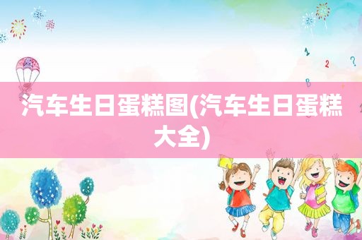 汽车生日蛋糕图(汽车生日蛋糕大全)