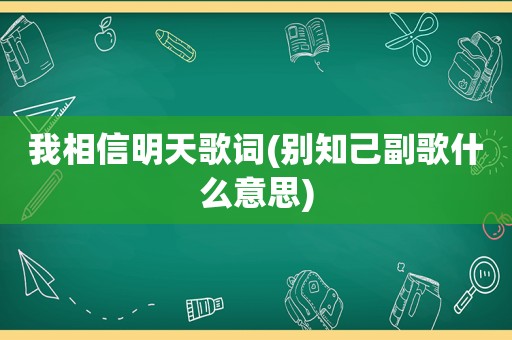 我相信明天歌词(别知己副歌什么意思)