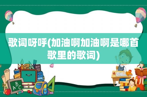 歌词呀呼(加油啊加油啊是哪首歌里的歌词)