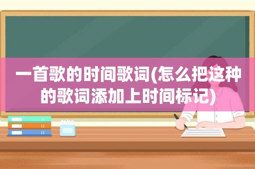 一首歌的时间歌词(怎么把这种的歌词添加上时间标记)