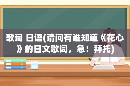 歌词 日语(请问有谁知道《花心》的日文歌词，急！拜托)