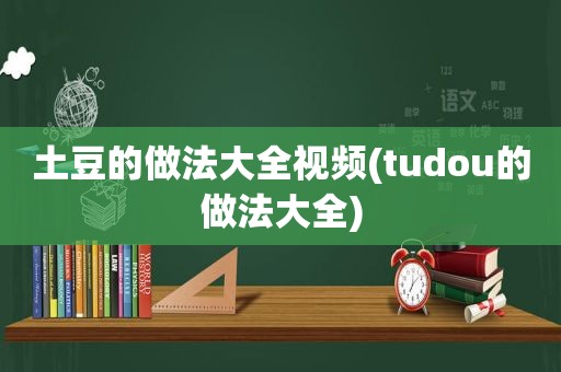 土豆的做法大全视频(tudou的做法大全)