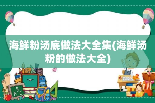 海鲜粉汤底做法大全集(海鲜汤粉的做法大全)