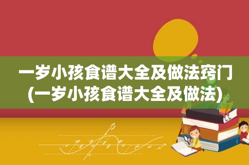 一岁小孩食谱大全及做法窍门(一岁小孩食谱大全及做法)