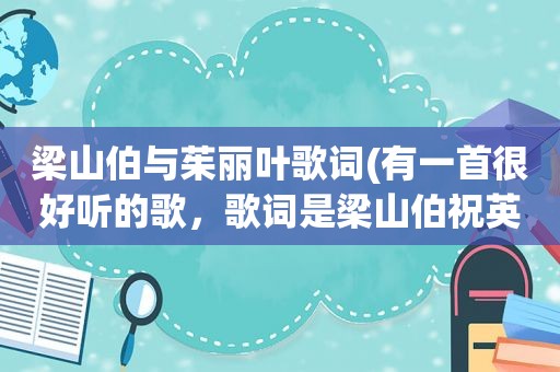 梁山伯与茱丽叶歌词(有一首很好听的歌，歌词是梁山伯祝英台,罗密欧朱丽叶永恒的爱，有点古典韵味的，谁知道这是什么歌啊)