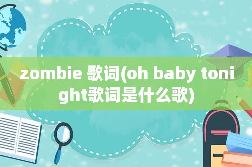 zombie 歌词(oh baby tonight歌词是什么歌)