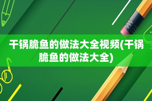 干锅脆鱼的做法大全视频(干锅脆鱼的做法大全)