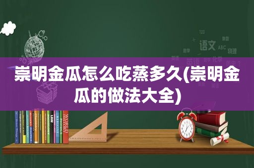 崇明金瓜怎么吃蒸多久(崇明金瓜的做法大全)