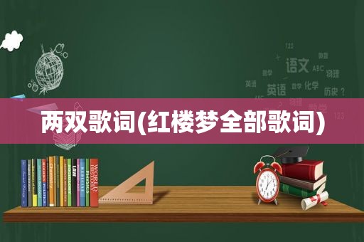 两双歌词(红楼梦全部歌词)