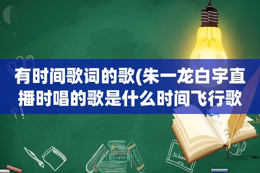 有时间歌词的歌(朱一龙白宇直播时唱的歌是什么时间飞行歌词介绍)