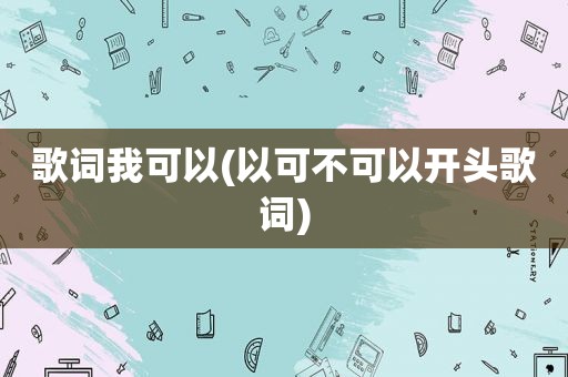 歌词我可以(以可不可以开头歌词)