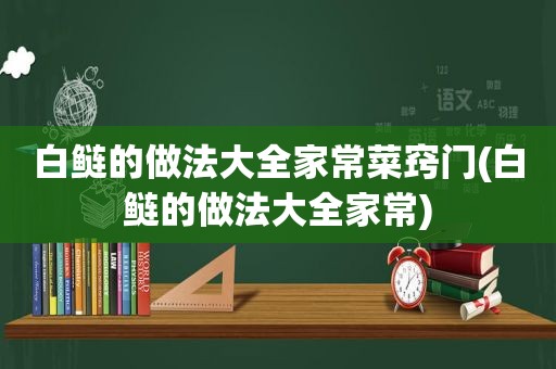 白鲢的做法大全家常菜窍门(白鲢的做法大全家常)