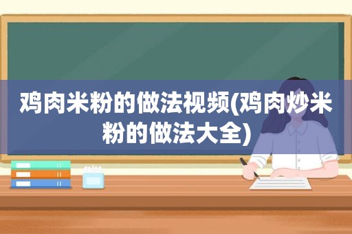 鸡肉米粉的做法视频(鸡肉炒米粉的做法大全)