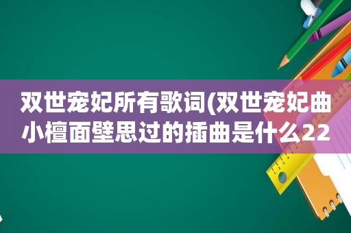 双世宠妃所有歌词(双世宠妃曲小檀面壁思过的插曲是什么22集插曲舍得歌词曝光)