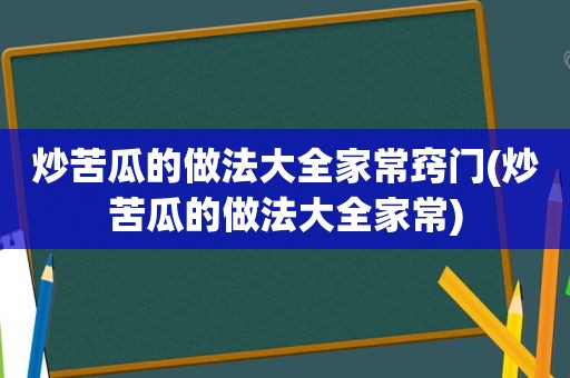 炒苦瓜的做法大全家常窍门(炒苦瓜的做法大全家常)