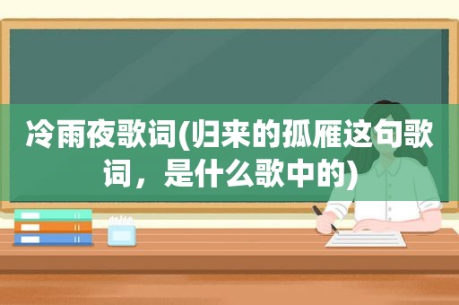 冷雨夜歌词(归来的孤雁这句歌词，是什么歌中的)