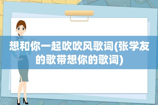 想和你一起吹吹风歌词(张学友的歌带想你的歌词)