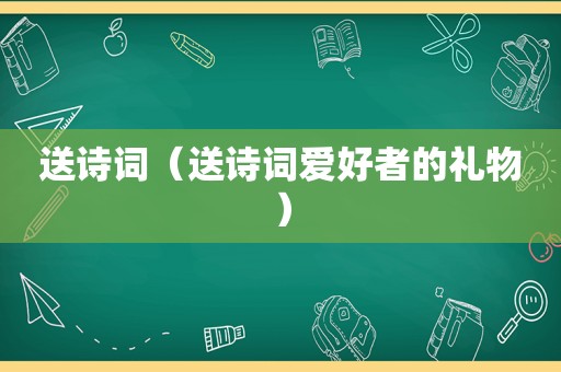 送诗词（送诗词爱好者的礼物）