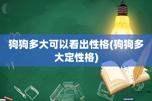 狗狗多大可以看出性格(狗狗多大定性格)